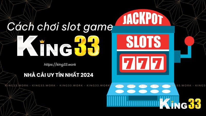 Cách chơi slot game king33